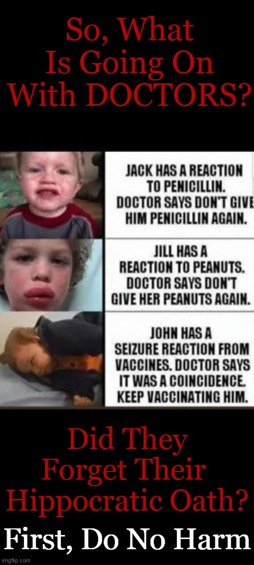 Questions that need to be answered . . . | So, What Is Going On With DOCTORS? Did They Forget Their 
Hippocratic Oath? First, Do No Harm | image tagged in politics,covid vaccine,vaccines,peanuts,penicillin,medical malpractice | made w/ Imgflip meme maker