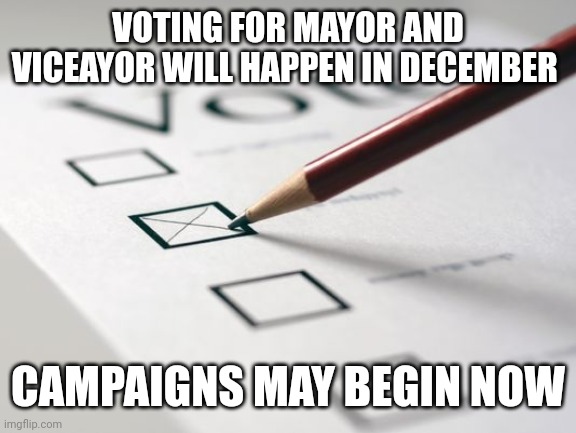 Notice(due to personal issues and appeals the vote will happen mid January | VOTING FOR MAYOR AND VICEAYOR WILL HAPPEN IN DECEMBER; CAMPAIGNS MAY BEGIN NOW | image tagged in voting ballot | made w/ Imgflip meme maker