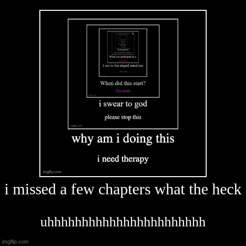 erm... | i missed a few chapters what the heck | uhhhhhhhhhhhhhhhhhhhhhhh | image tagged in funny,demotivationals | made w/ Imgflip demotivational maker