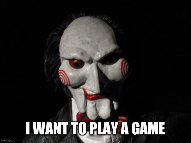 I want to play a game | I WANT TO PLAY A GAME | image tagged in i want to play a game | made w/ Imgflip meme maker