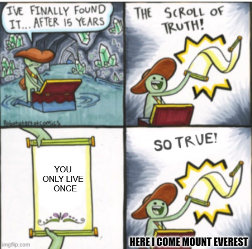 Well actually... | YOU ONLY LIVE   ONCE; HERE I COME MOUNT EVEREST | image tagged in the scroll of truth | made w/ Imgflip meme maker