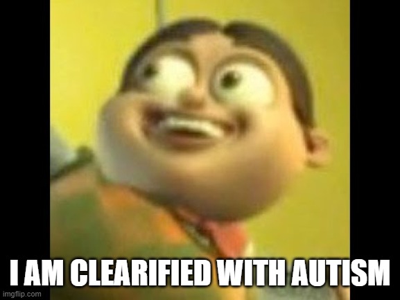 Autism | I AM CLEARIFIED WITH AUTISM | image tagged in autism | made w/ Imgflip meme maker