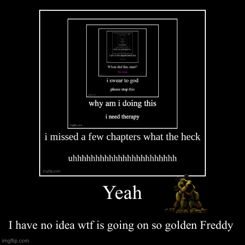Yeah | I have no idea wtf is going on so golden Freddy | image tagged in funny,demotivationals | made w/ Imgflip demotivational maker