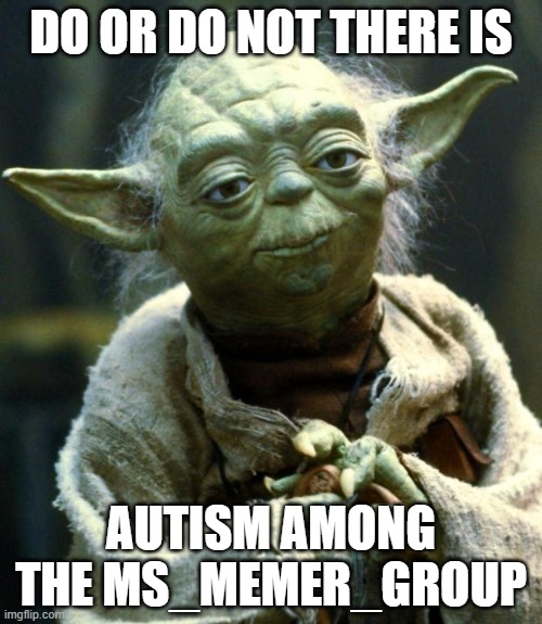 WE NEED TOBE AWARE OF THIS | DO OR DO NOT THERE IS; AUTISM AMONG THE MS_MEMER_GROUP | image tagged in memes,star wars yoda | made w/ Imgflip meme maker