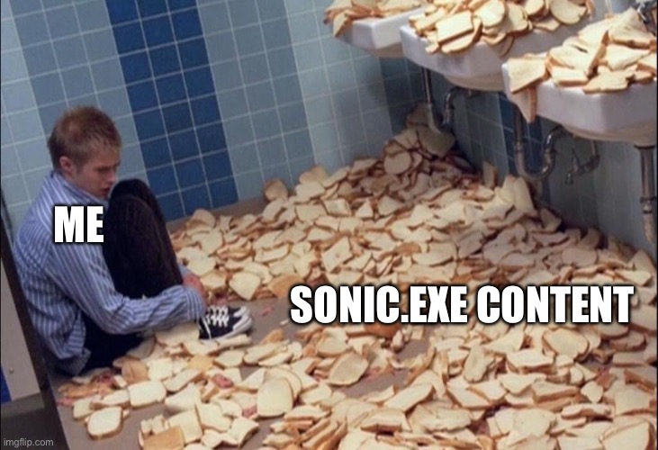 guy extremely scared and confused by bread | ME; SONIC.EXE CONTENT | image tagged in guy extremely scared and confused by bread | made w/ Imgflip meme maker