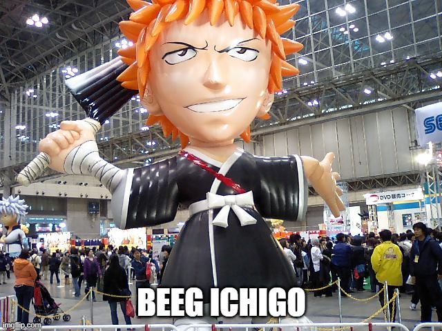 beeg ichigo | BEEG ICHIGO | made w/ Imgflip meme maker