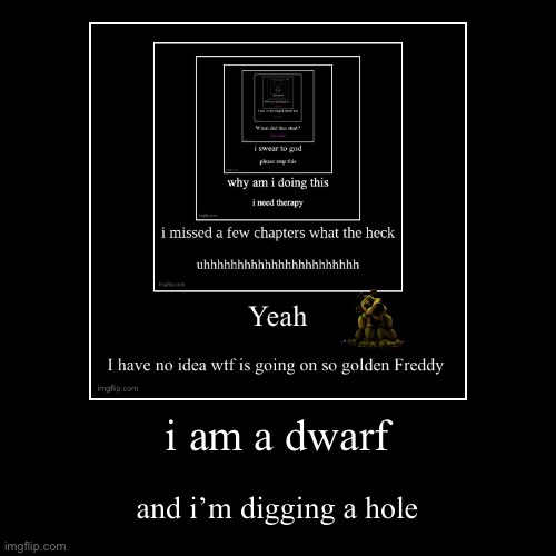 diggy diggy hole | i am a dwarf | and i’m digging a hole | image tagged in funny,demotivationals | made w/ Imgflip demotivational maker