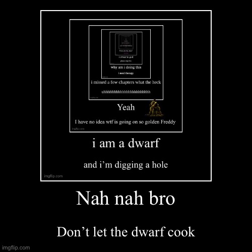 Nah nah bro | Don’t let the dwarf cook | image tagged in funny,demotivationals | made w/ Imgflip demotivational maker