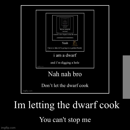 Im letting the dwarf cook | You can't stop me | image tagged in funny,demotivationals | made w/ Imgflip demotivational maker