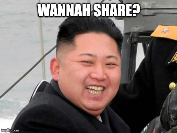 Happy Kim Jong Un | WANNAH SHARE? | image tagged in happy kim jong un | made w/ Imgflip meme maker