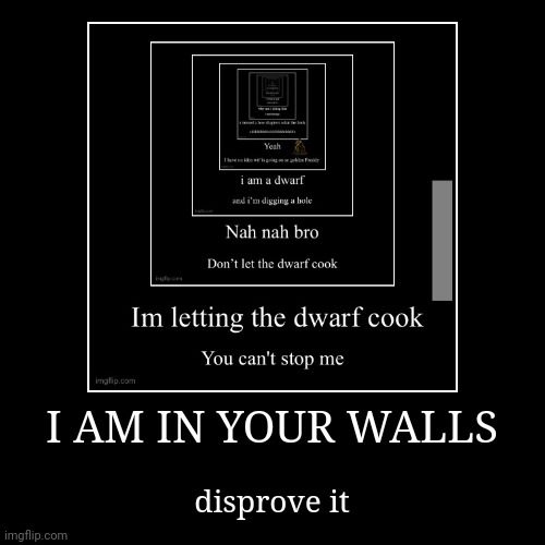 I AM IN YOUR WALLS | disprove it | image tagged in funny,demotivationals | made w/ Imgflip demotivational maker