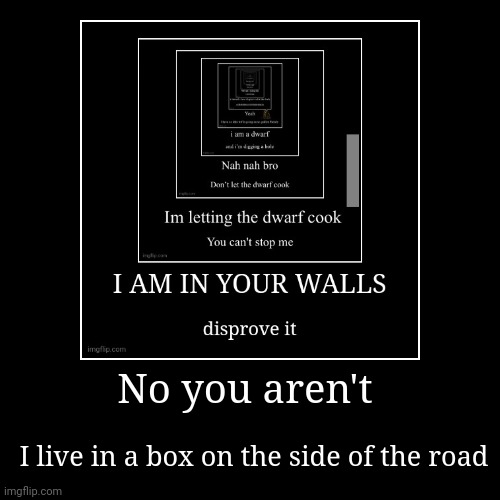 No you aren't | I live in a box on the side of the road | image tagged in funny,demotivationals | made w/ Imgflip demotivational maker