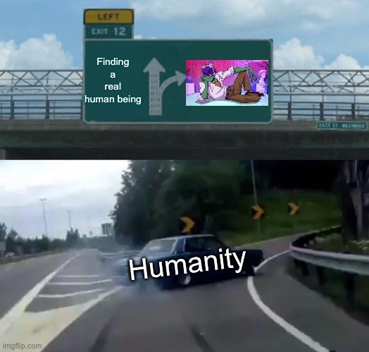 Donnie??? | Finding a real human being; Humanity | image tagged in memes,left exit 12 off ramp | made w/ Imgflip meme maker