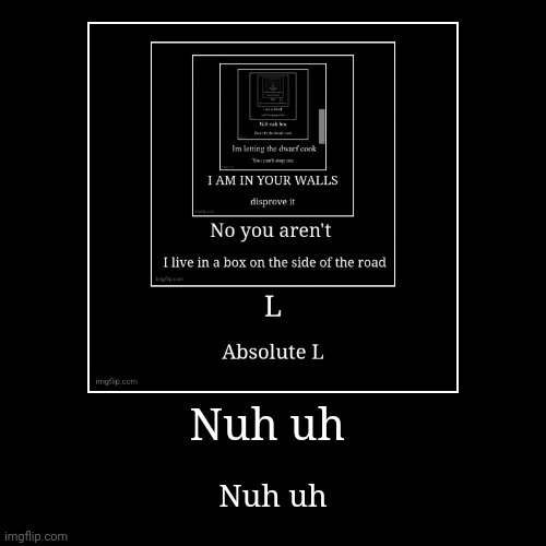 Nuh uh | Nuh uh | image tagged in funny,demotivationals | made w/ Imgflip demotivational maker