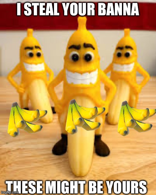Banna mans | I STEAL YOUR BANNA; THESE MIGHT BE YOURS | image tagged in banana | made w/ Imgflip meme maker