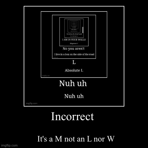 Incorrect | It's a M not an L nor W | image tagged in funny,demotivationals | made w/ Imgflip demotivational maker