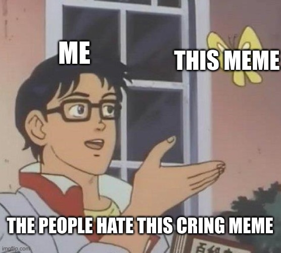 Is This A Pigeon | ME; THIS MEME; THE PEOPLE HATE THIS CRING MEME | image tagged in memes,is this a pigeon | made w/ Imgflip meme maker