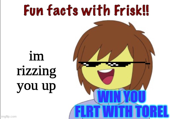 rizz | im rizzing you up; WIN YOU FLRT WITH TOREL | image tagged in fun facts with frisk,rizz | made w/ Imgflip meme maker