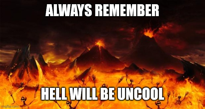 Hell | ALWAYS REMEMBER; HELL WILL BE UNCOOL | image tagged in hell | made w/ Imgflip meme maker