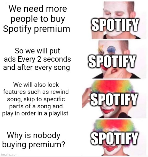 Clown Applying Makeup | We need more people to buy Spotify premium; SPOTIFY; So we will put ads Every 2 seconds and after every song; SPOTIFY; We will also lock features such as rewind song, skip to specific parts of a song and play in order in a playlist; SPOTIFY; Why is nobody buying premium? SPOTIFY | image tagged in memes,clown applying makeup,spotify,fun,funny,funny memes | made w/ Imgflip meme maker