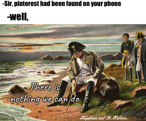 Trust me, don’t go to pinterest. If you do your search history will always be kinda sus | -Sir, pinterest had been found on your phone; -well, There is nothing we can do | image tagged in there is nothing we can do | made w/ Imgflip meme maker