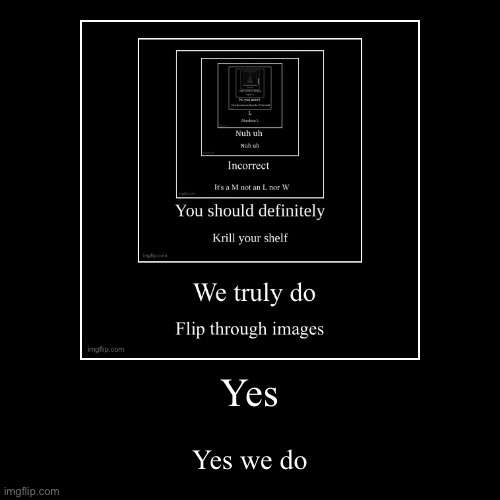 Yes | Yes we do | image tagged in funny,demotivationals | made w/ Imgflip demotivational maker