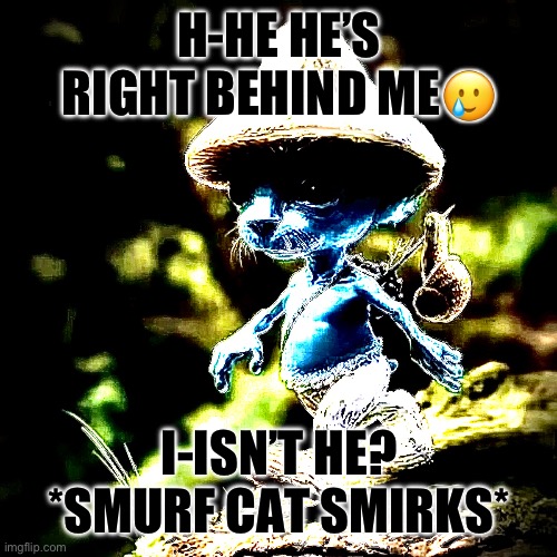 Rawr xd | H-HE HE’S RIGHT BEHIND ME🥲; I-ISN’T HE? *SMURF CAT SMIRKS* | image tagged in halloween | made w/ Imgflip meme maker