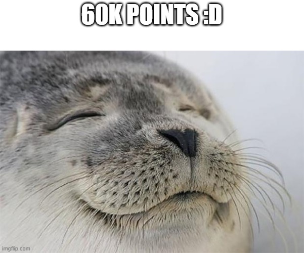 Satisfied Seal | 60K POINTS :D | image tagged in satisfied seal,achievement unlocked | made w/ Imgflip meme maker