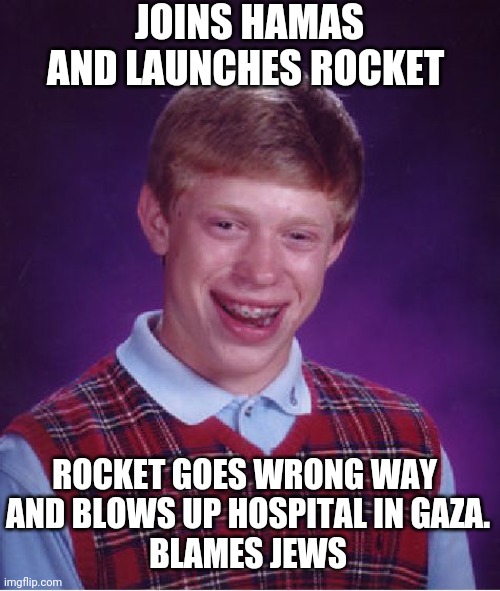 It's Everyone Else's Fault | JOINS HAMAS AND LAUNCHES ROCKET; ROCKET GOES WRONG WAY 
AND BLOWS UP HOSPITAL IN GAZA.
BLAMES JEWS | image tagged in memes,bad luck brian,hamas,gaza | made w/ Imgflip meme maker