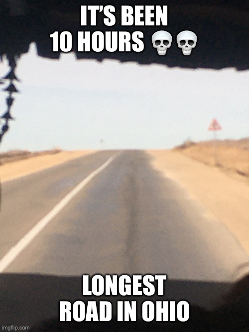 Long road | IT’S BEEN 10 HOURS 💀💀; LONGEST ROAD IN OHIO | image tagged in long | made w/ Imgflip meme maker
