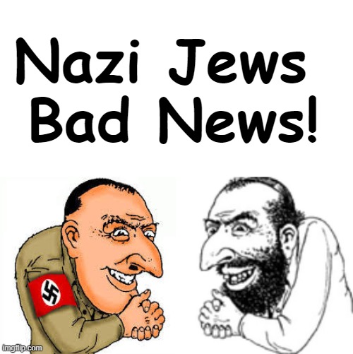 Nazi Jews | Nazi Jews 
Bad News! | image tagged in happy hitler,jewish merchant | made w/ Imgflip meme maker