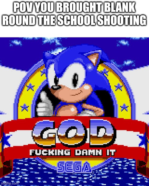 dang it | POV YOU BROUGHT BLANK ROUND THE SCHOOL SHOOTING | image tagged in dang it | made w/ Imgflip meme maker