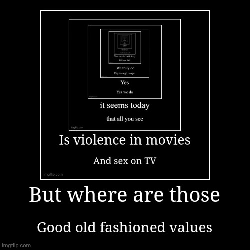 But where are those | Good old fashioned values | image tagged in demotivationals | made w/ Imgflip demotivational maker