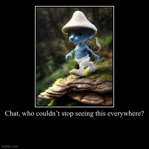 Smurf cat | Chat, who couldn’t stop seeing this everywhere? | | image tagged in funny,demotivationals | made w/ Imgflip demotivational maker
