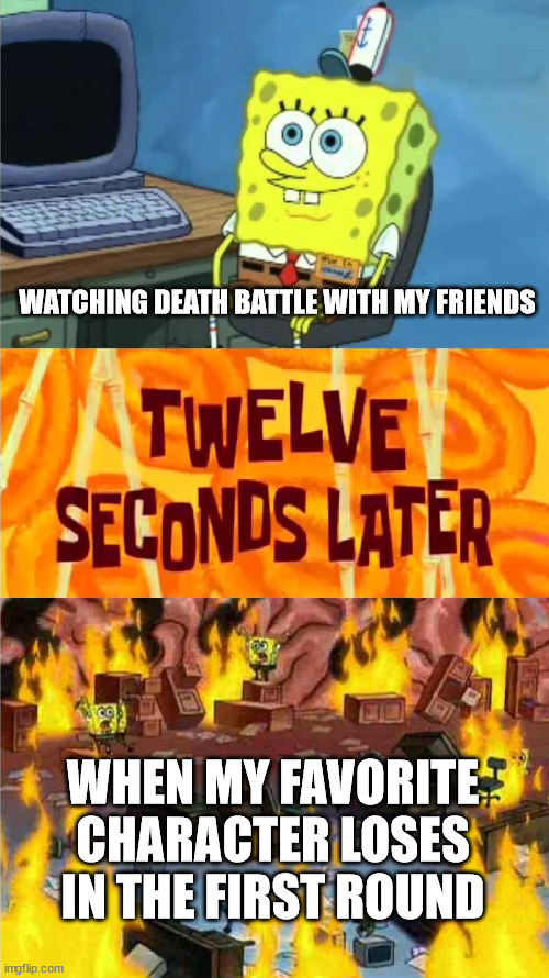 Death Battle in a nutshell | WATCHING DEATH BATTLE WITH MY FRIENDS; WHEN MY FAVORITE CHARACTER LOSES IN THE FIRST ROUND | image tagged in spongebob office rage,memes,death battle | made w/ Imgflip meme maker