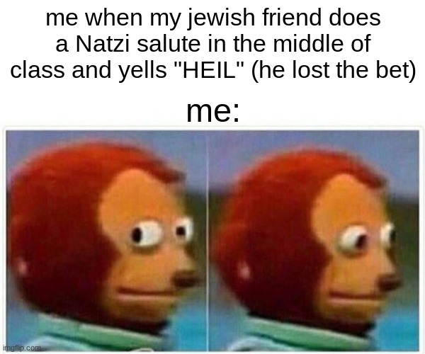 Monkey Puppet | me when my jewish friend does a Natzi salute in the middle of class and yells "HEIL" (he lost the bet); me: | image tagged in memes,monkey puppet | made w/ Imgflip meme maker