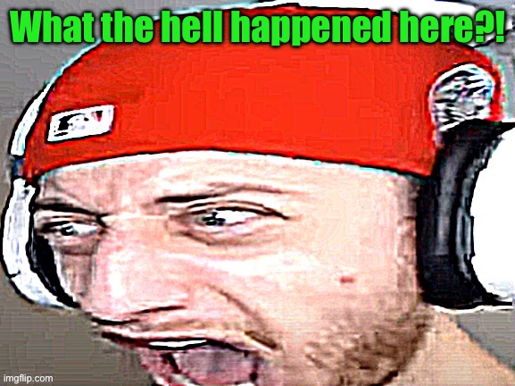 Disgusted | What the hell happened here?! | image tagged in disgusted | made w/ Imgflip meme maker