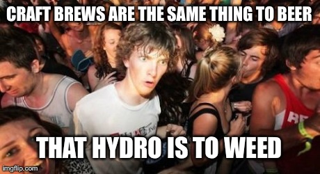 Sudden Clarity Clarence | CRAFT BREWS ARE THE SAME THING TO BEER THAT HYDRO IS TO WEED | image tagged in memes,sudden clarity clarence,AdviceAnimals | made w/ Imgflip meme maker