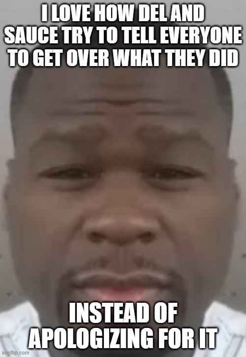 Fifty cent | I LOVE HOW DEL AND SAUCE TRY TO TELL EVERYONE TO GET OVER WHAT THEY DID; INSTEAD OF APOLOGIZING FOR IT | image tagged in fifty cent | made w/ Imgflip meme maker