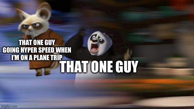 What's going on??? | THAT ONE GUY THAT ONE GUY GOING HYPER SPEED WHEN I’M ON A PLANE TRIP | image tagged in what's going on | made w/ Imgflip meme maker