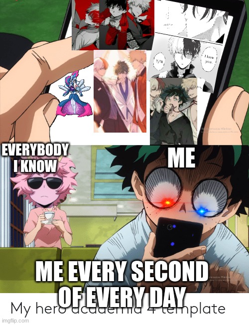 mha 4 template | EVERYBODY I KNOW; ME; ME EVERY SECOND OF EVERY DAY | image tagged in mha 4 template | made w/ Imgflip meme maker