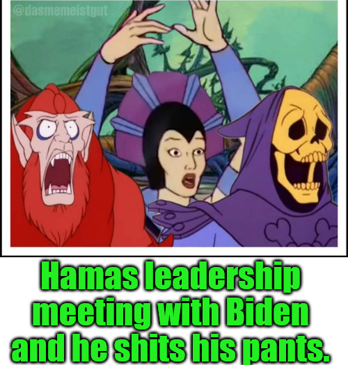 Hamas Terrorized. | Hamas leadership meeting with Biden and he shits his pants. | image tagged in blank white template | made w/ Imgflip meme maker
