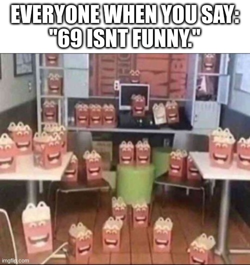 THE MCULT | EVERYONE WHEN YOU SAY:
"69 ISNT FUNNY." | image tagged in the mcult,to be continued,mcdonalds,uh oh | made w/ Imgflip meme maker