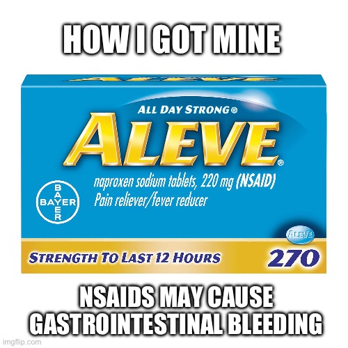 HOW I GOT MINE NSAIDS MAY CAUSE GASTROINTESTINAL BLEEDING | made w/ Imgflip meme maker