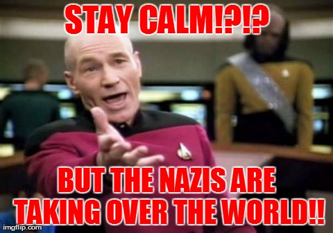 Picard Wtf Meme | STAY CALM!?!? BUT THE NAZIS ARE TAKING OVER THE WORLD!! | image tagged in memes,picard wtf | made w/ Imgflip meme maker