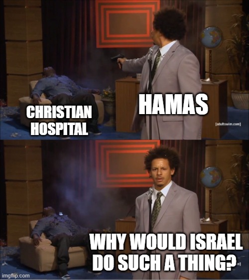 Who Killed Hannibal | HAMAS; CHRISTIAN
HOSPITAL; WHY WOULD ISRAEL DO SUCH A THING? | image tagged in memes,who killed hannibal | made w/ Imgflip meme maker