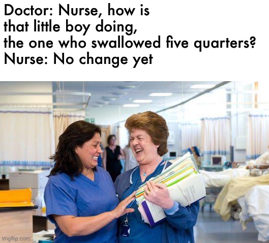 insert eyeroll here | Doctor: Nurse, how is that little boy doing, the one who swallowed five quarters?
Nurse: No change yet | image tagged in laughing nurse,funny,meme,eyeroll | made w/ Imgflip meme maker