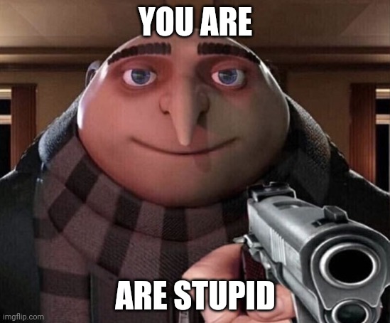 Gru Gun | YOU ARE ARE STUPID | image tagged in gru gun | made w/ Imgflip meme maker