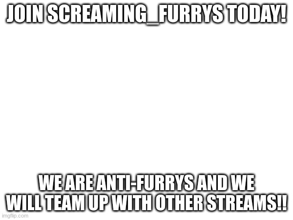 JOIN SCREAMING_FURRYS TODAY! WE ARE ANTI-FURRYS AND WE WILL TEAM UP WITH OTHER STREAMS!! | made w/ Imgflip meme maker