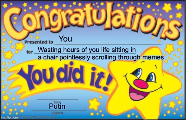 Happy Star Congratulations Meme | You; Wasting hours of you life sitting in a chair pointlessly scrolling through memes; Putin | image tagged in memes,happy star congratulations | made w/ Imgflip meme maker